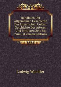 Handbuch Der Allgemeinen Geschichte Der Literrischen Cultur: Geschichte Der ?tteren Und Mittleren Zeit Bis Zum J (German Edition)