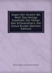 Sagen Der Vorzeit: Bd. Wolf. Das Heilige Kleeblatt. Der M?ller Des Schwarathal's. Der Graue Bruder (German Edition)