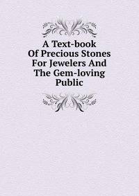 A Text-book Of Precious Stones For Jewelers And The Gem-loving Public