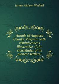 Annals of Augusta County, Virginia, with reminiscences illustrative of the vicissitudes of its pioneer settlers;