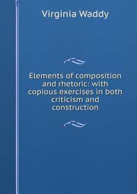 Elements of composition and rhetoric: with copious exercises in both criticism and construction
