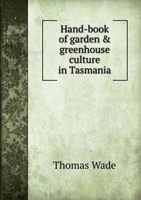 Hand-book of garden &amp; greenhouse culture in Tasmania