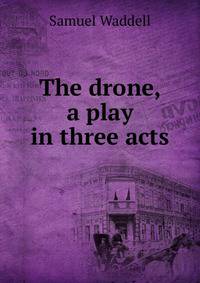 The drone, a play in three acts
