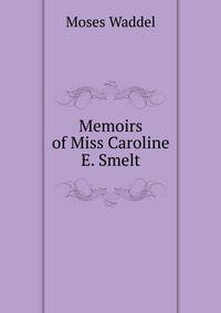 Memoirs of Miss Caroline E. Smelt