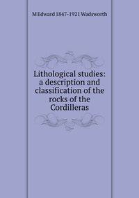 Lithological studies: a description and classification of the rocks of the Cordilleras