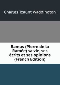 Ramus (Pierre de la Ram?e) sa vie, ses ?crits et ses opinions (French Edition)