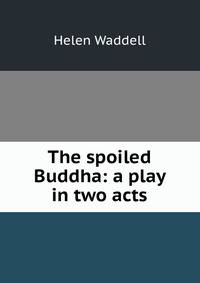 The spoiled Buddha: a play in two acts