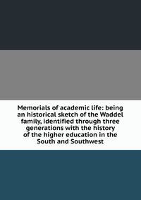 Memorials of academic life: being an historical sketch of the Waddel family, identified through three generations with the history of the higher education in the South and Southwest