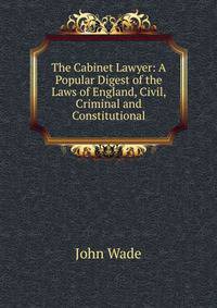 The Cabinet Lawyer: A Popular Digest of the Laws of England, Civil, Criminal and Constitutional