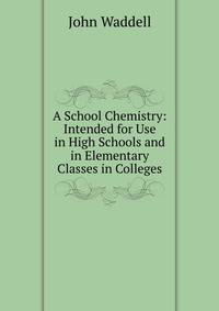 A School Chemistry: Intended for Use in High Schools and in Elementary Classes in Colleges