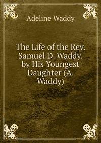 The Life of the Rev. Samuel D. Waddy. by His Youngest Daughter (A. Waddy).