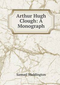 Arthur Hugh Clough: A Monograph