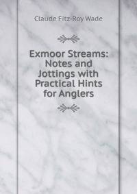 Exmoor Streams: Notes and Jottings with Practical Hints for Anglers