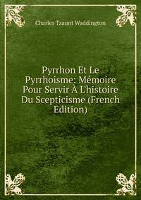 Pyrrhon Et Le Pyrrhoisme: M?moire Pour Servir ? L'histoire Du Scepticisme (French Edition)