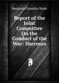 Report of the Joint Committee On the Conduct of the War: Sherman