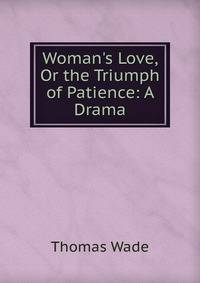 Woman's Love, Or the Triumph of Patience: A Drama
