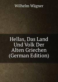 Hellas, Das Land Und Volk Der Alten Griechen (German Edition)