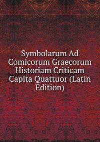 Symbolarum Ad Comicorum Graecorum Historiam Criticam Capita Quattuor (Latin Edition)