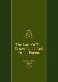 The Lure Of The Desert Land, And Other Poems