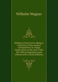 Medieval Greek texts. Being a collection of the earliest compositions in vulgar Greek, prior to the year 1500. Ed. with prolegomena and critical notes (Greek Edition)