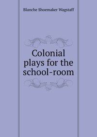 Colonial plays for the school-room