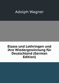 Elsass und Lothringen und ihre Wiedergewinnung f?r Deutschland (German Edition)