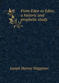 From Eden to Eden: a historic and prophetic study