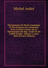 Dictionnaire De Droit Canonique Et Des Sciences En Connexion Avec Le Droit Canon, Ou Le Dictionnaire De Mgr. Andr? Et De L'abb? Condis, Volume 2, issue 1894 (French Edition)