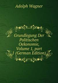 Grundlegung Der Politischen Oekonomie, Volume 1, part 1 (German Edition)