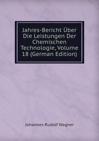 Jahres-Bericht ?ber Die Leistungen Der Chemischen Technologie, Volume 18 (German Edition)