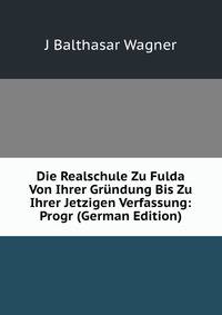Die Realschule Zu Fulda Von Ihrer Gr?ndung Bis Zu Ihrer Jetzigen Verfassung: Progr (German Edition)