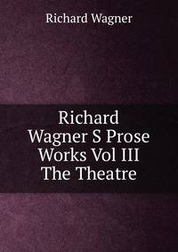 Richard Wagner S Prose Works Vol III The Theatre