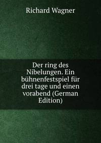 Der ring des Nibelungen. Ein b?hnenfestspiel f?r drei tage und einen vorabend (German Edition)