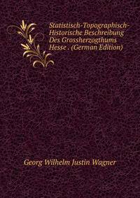 Statistisch-Topographisch-Historische Beschreibung Des Grossherzogthums Hesse . (German Edition)