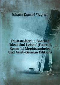 Fauststudien: I. Goethes "Ideal Und Leben" (Faust Ii, Scene 1.) Mephistopheles Und Ariel (German Edition)
