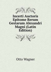 Incerti Auctoris Epitome Rerum Gestarum Alexandri Magni (Latin Edition)