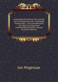 Vaderlandsche Historie Vervattende De Geschiedenissen Der Vereenigde Nederlanden.: Ten Onmiddelyken Vervolge Van Wagenaars Vaderlandsche Historie, Volume 42 (Dutch Edition)