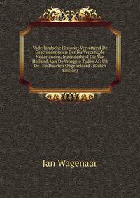 Vaderlandsche Historie: Vervattend De Geschiedenissen Der Nu Vereenigde Nederlanden, Inzonderheid Die Van Holland, Van De Vroegste Tyden Af: Uit De . En Daarten Opgehelderd . (Dutch Edition)