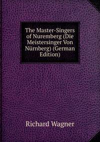 The Master-Singers of Nuremberg (Die Meistersinger Von N?rnberg) (German Edition)