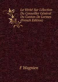 La V?rit? Sur L'?lection Du Conseiller G?n?ral Du Canton De Lormes (French Edition)