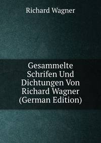 Gesammelte Schrifen Und Dichtungen Von Richard Wagner (German Edition)
