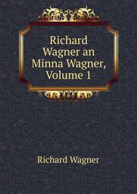 Richard Wagner an Minna Wagner, Volume 1