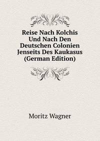 Reise Nach Kolchis Und Nach Den Deutschen Colonien Jenseits Des Kaukasus (German Edition)