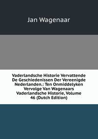 Vaderlandsche Historie Vervattende De Geschiedenissen Der Vereenigde Nederlanden.: Ten Onmiddelyken Vervolge Van Wagenaars Vaderlandsche Historie, Volume 46 (Dutch Edition)