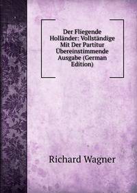 Der Fliegende Holl?nder: Vollst?ndige Mit Der Partitur ?bereinstimmende Ausgabe (German Edition)