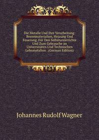 Die Metalle Und Ihre Verarbeitung: Brennmaterialien, Heizung Und Feuerung. F?r Den Selbstunterrichte Und Zum Gebrauche an Universit?ten Und Technischen Lehranstalten . (German Edition)