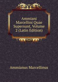 Ammiani Marcellini Quae Supersunt, Volume 2 (Latin Edition)
