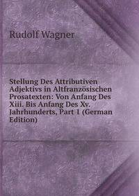 Stellung Des Attributiven Adjektivs in Altfranz?sischen Prosatexten: Von Anfang Des Xiii. Bis Anfang Des Xv. Jahrhunderts, Part 1 (German Edition)