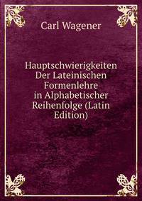 Hauptschwierigkeiten Der Lateinischen Formenlehre in Alphabetischer Reihenfolge (Latin Edition)