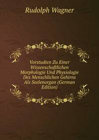 Vorstudien Zu Einer Wissenschaftlichen Morphologie Und Physiologie Des Menschlichen Gehirns Als Seelenorgan (German Edition)